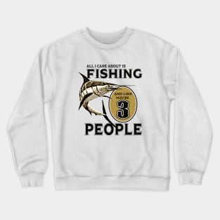 All I care about is Fishing and like maybe 3 people Crewneck Sweatshirt